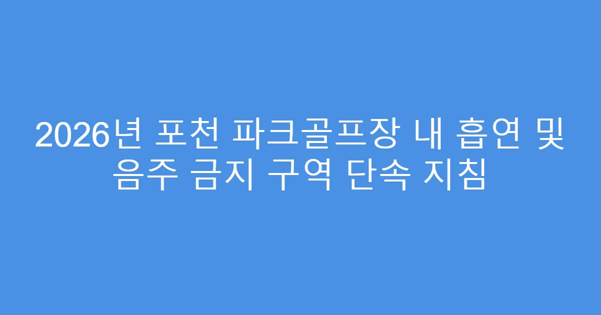 2026년 포천 파크골프장 내 흡연 및 음주 금지 구역 단속 지침