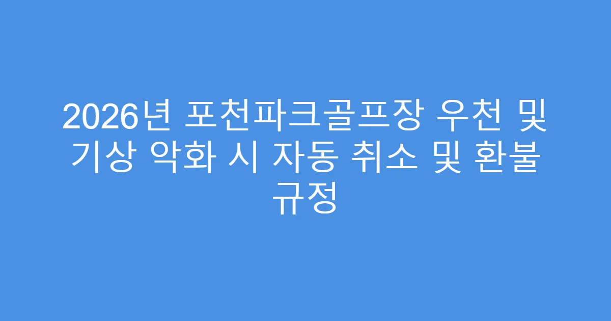 2026년 포천파크골프장 우천 및 기상 악화 시 자동 취소 및 환불 규정
