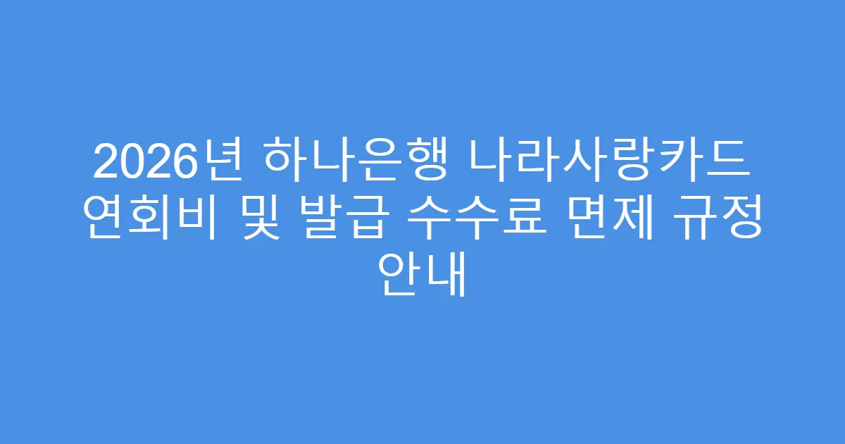 2026년 하나은행 나라사랑카드 연회비 및 발급 수수료 면제 규정 안내