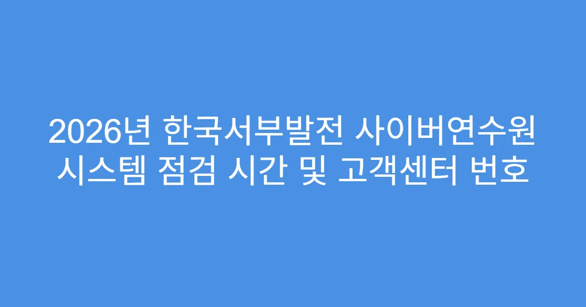 2026년 한국서부발전 사이버연수원 시스템 점검 시간 및 고객센터 번호