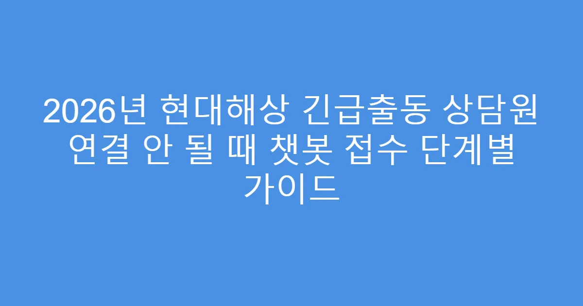 2026년 현대해상 긴급출동 상담원 연결 안 될 때 챗봇 접수 단계별 가이드