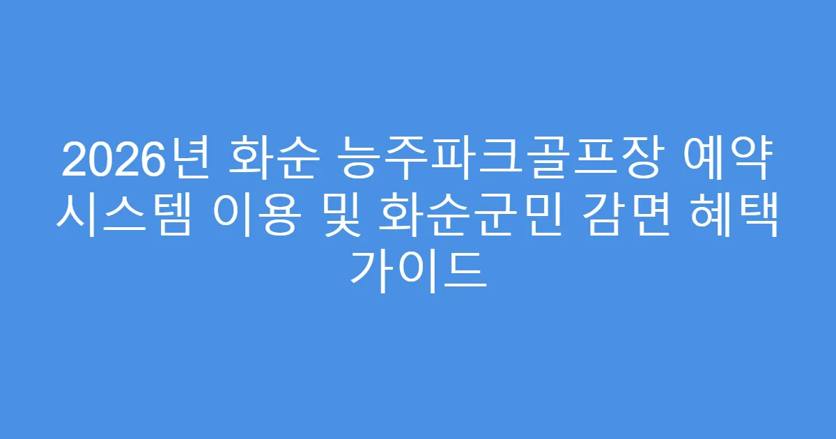 2026년 화순 능주파크골프장 예약 시스템 이용 및 화순군민 감면 혜택 가이드