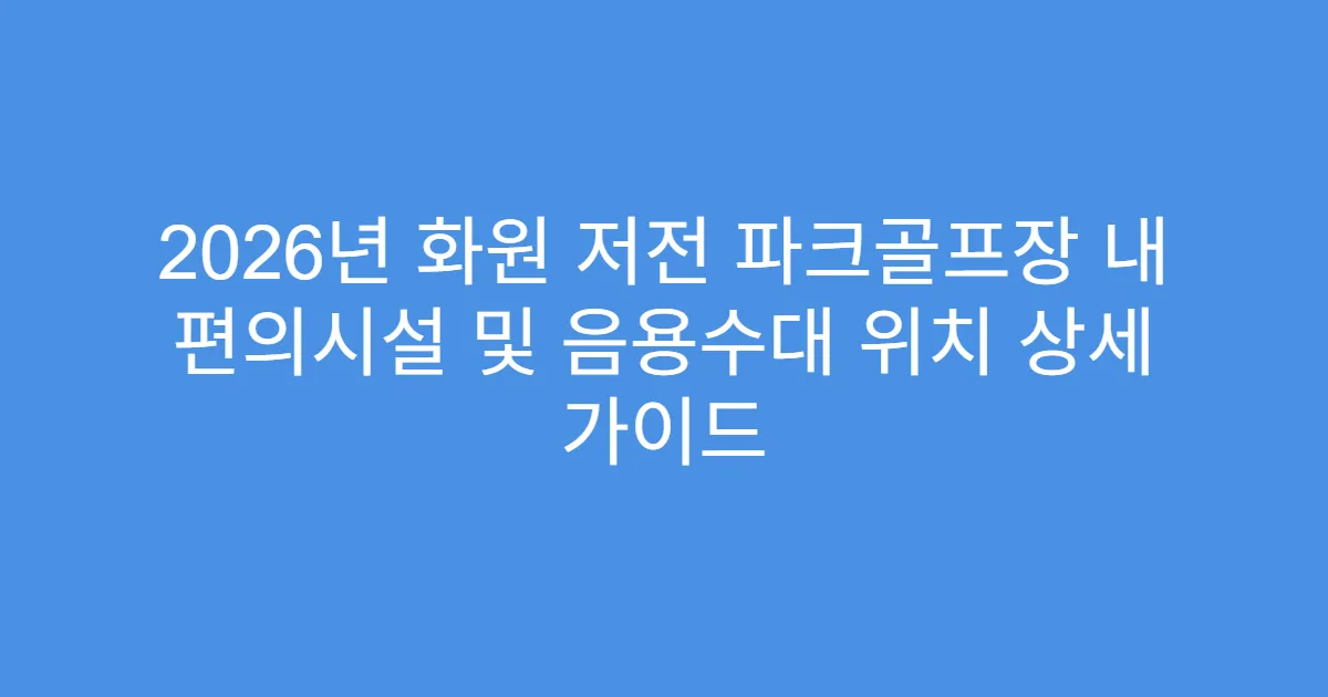 2026년 화원 저전 파크골프장 내 편의시설 및 음용수대 위치 상세 가이드