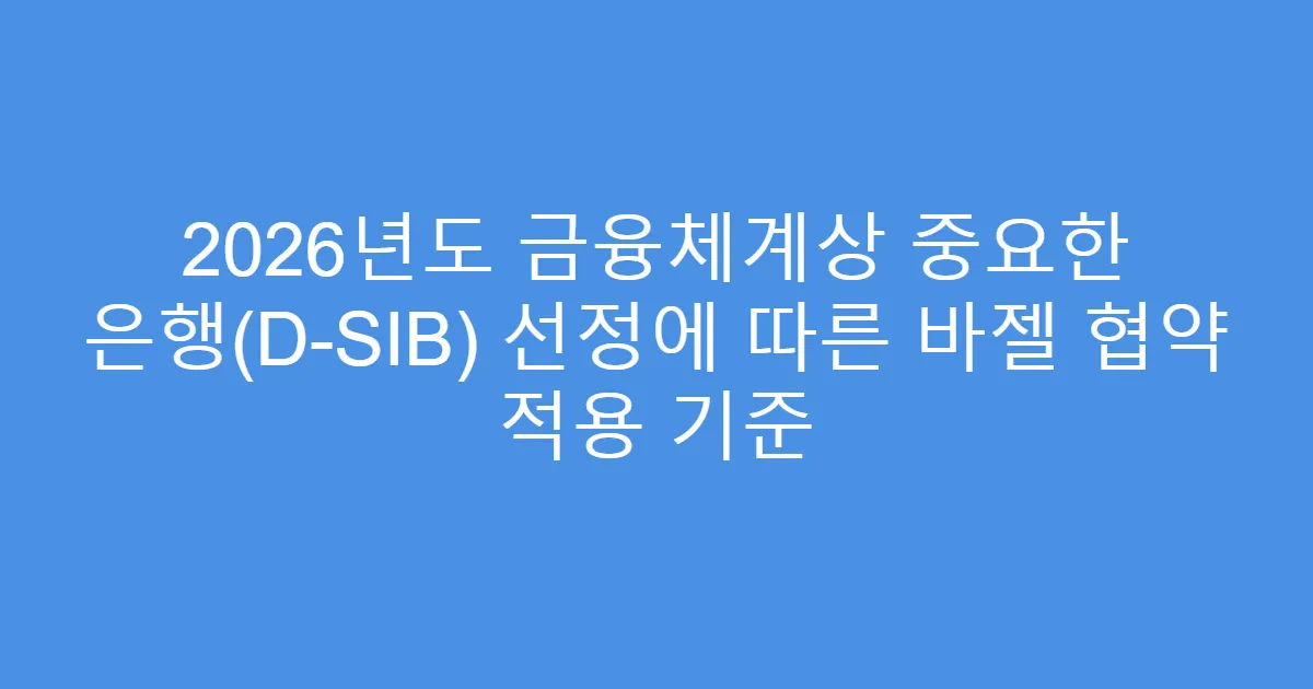 2026년도 금융체계상 중요한 은행(D-SIB) 선정에 따른 바젤 협약 적용 기준