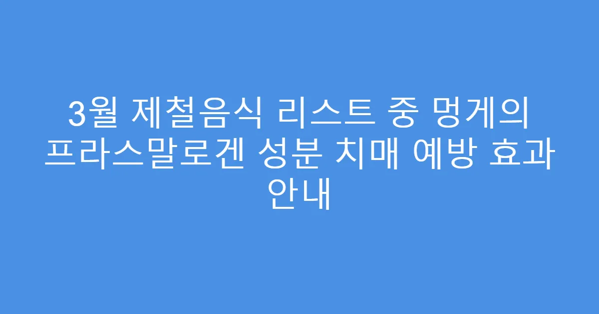 3월 제철음식 리스트 중 멍게의 프라스말로겐 성분 치매 예방 효과 안내