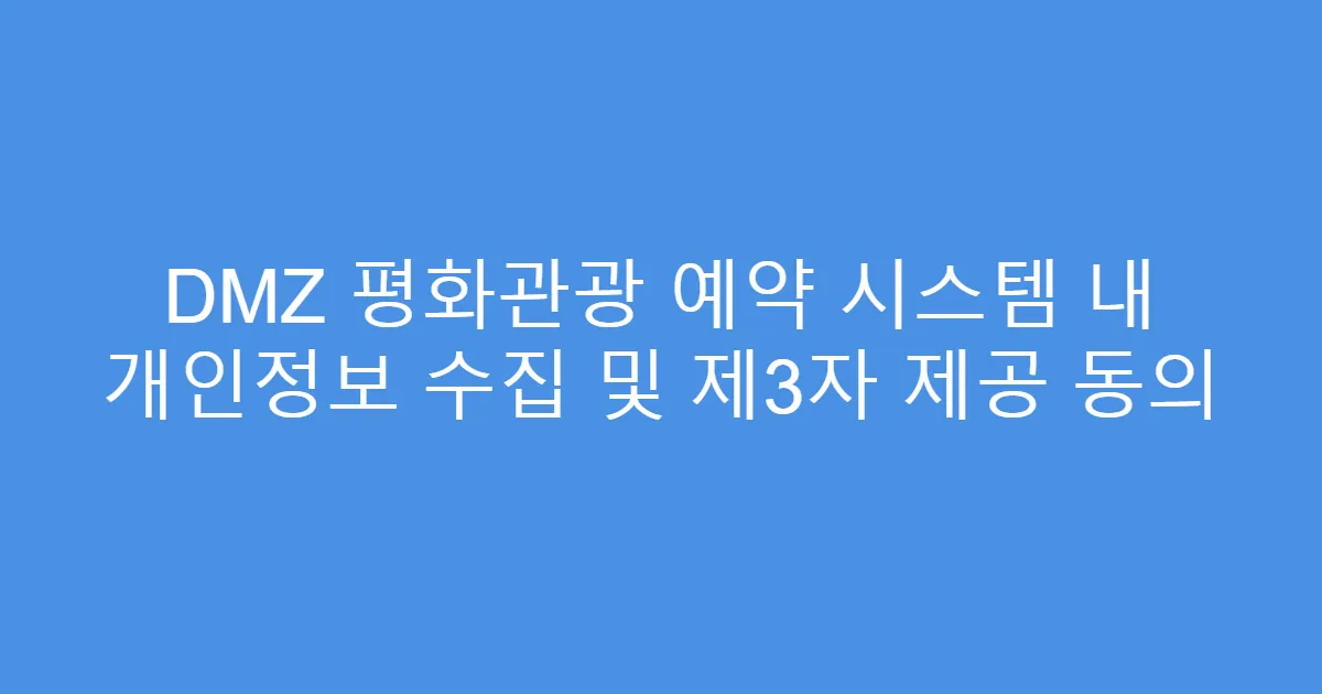 DMZ 평화관광 예약 시스템 내 개인정보 수집 및 제3자 제공 동의