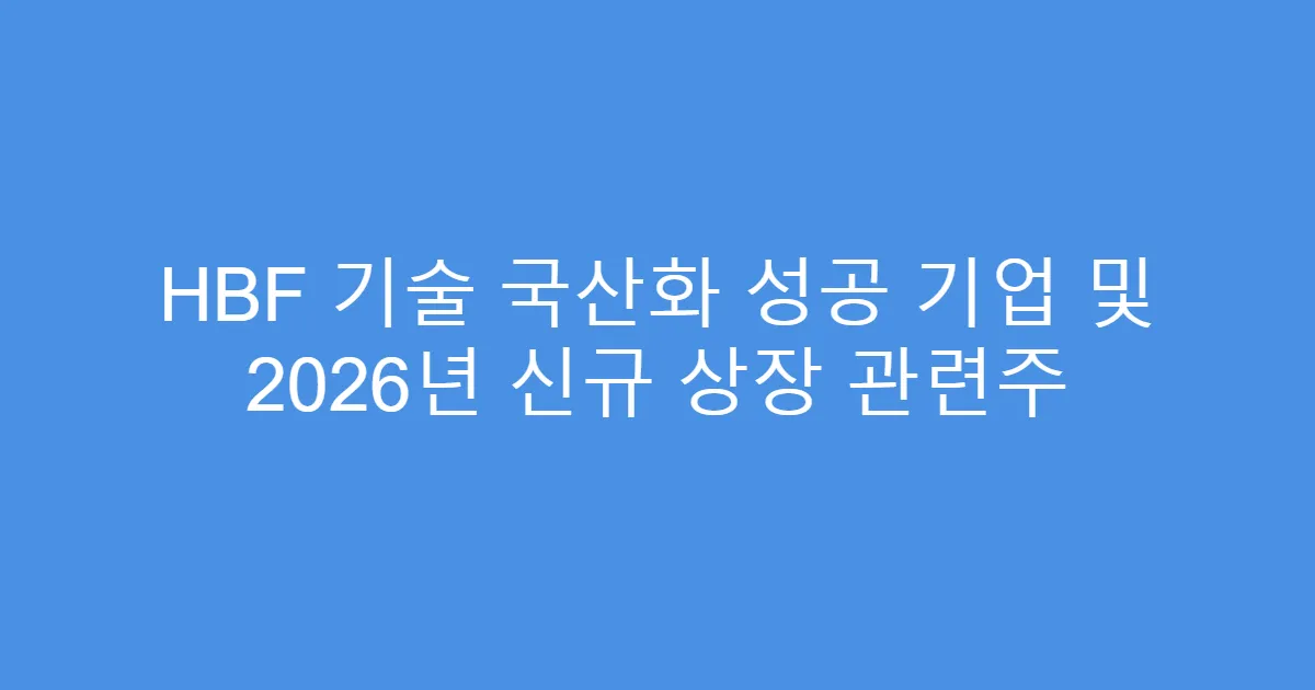 HBF 기술 국산화 성공 기업 및 2026년 신규 상장 관련주