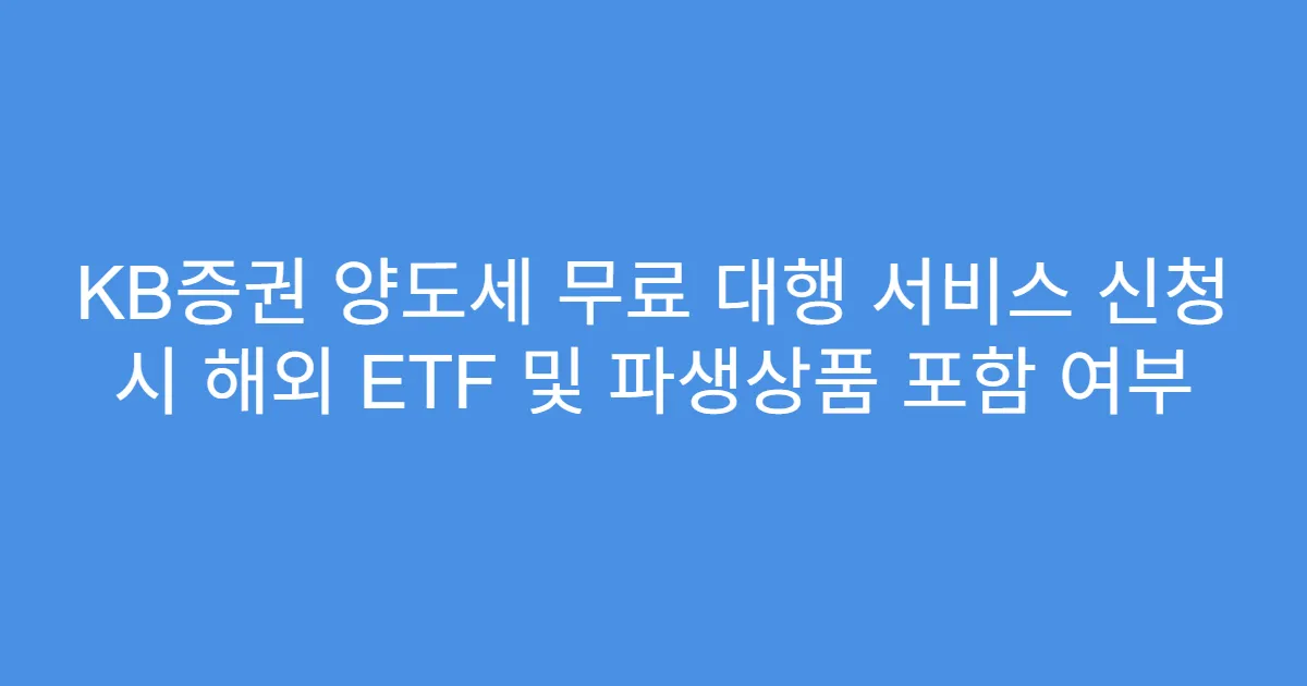 KB증권 양도세 무료 대행 서비스 신청 시 해외 ETF 및 파생상품 포함 여부