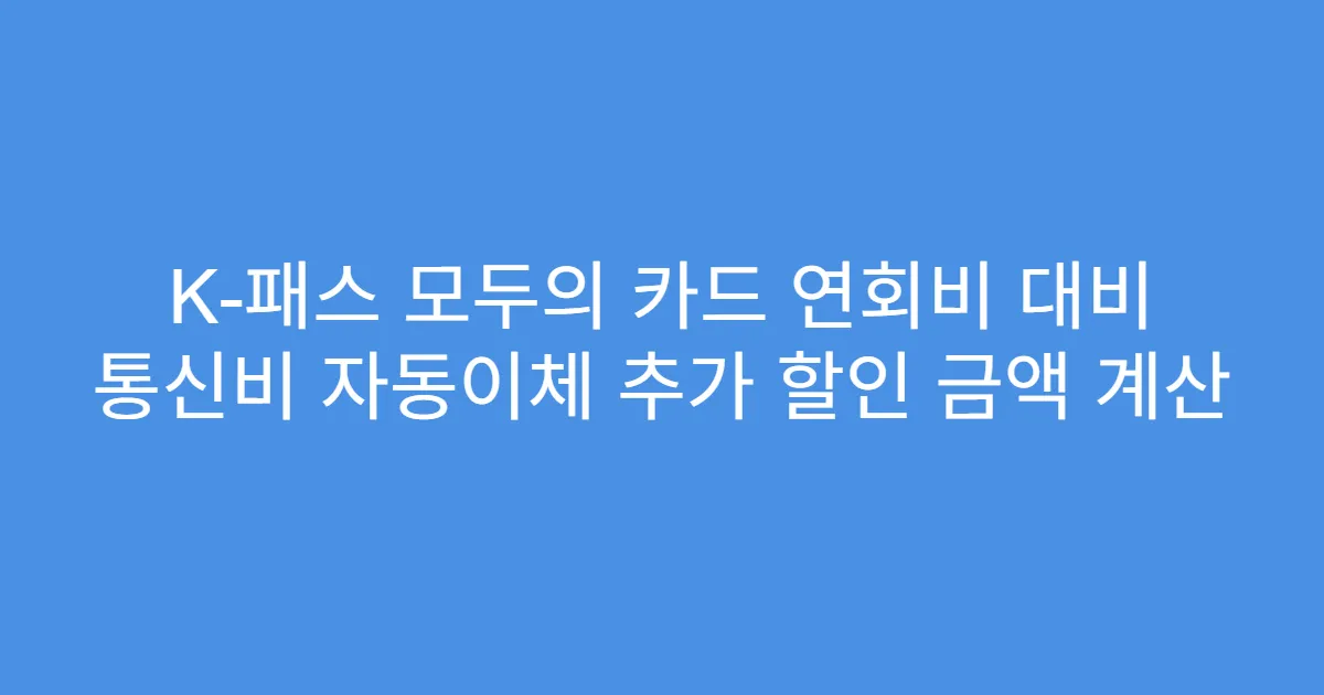 K-패스 모두의 카드 연회비 대비 통신비 자동이체 추가 할인 금액 계산