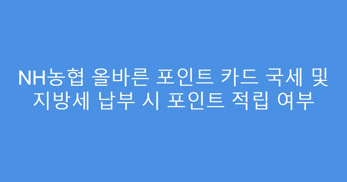NH농협 올바른 포인트 카드 국세 및 지방세 납부 시 포인트 적립 여부