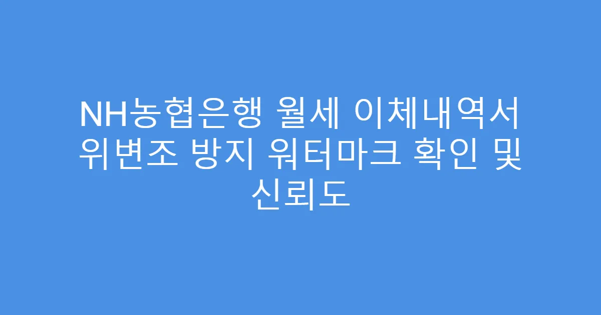 NH농협은행 월세 이체내역서 위변조 방지 워터마크 확인 및 신뢰도