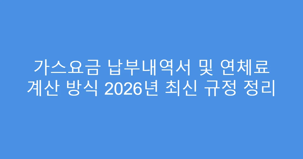 가스요금 납부내역서 및 연체료 계산 방식 2026년 최신 규정 정리