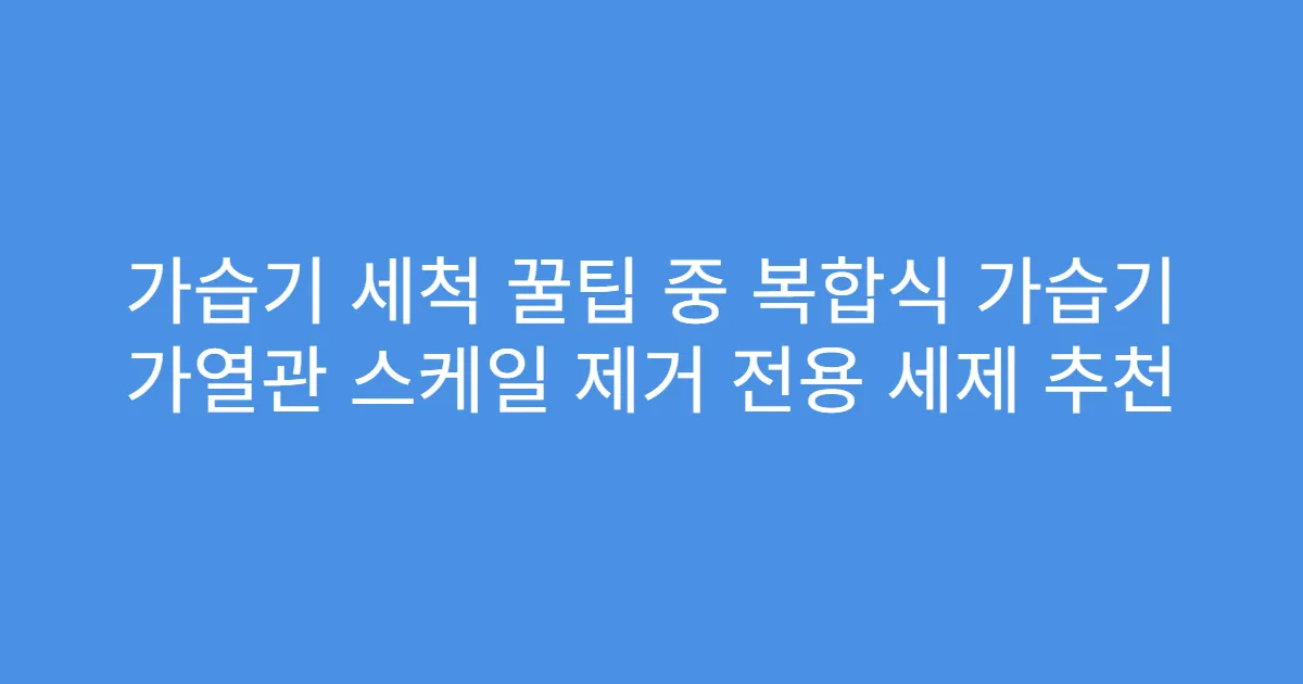 가습기 세척 꿀팁 중 복합식 가습기 가열관 스케일 제거 전용 세제 추천