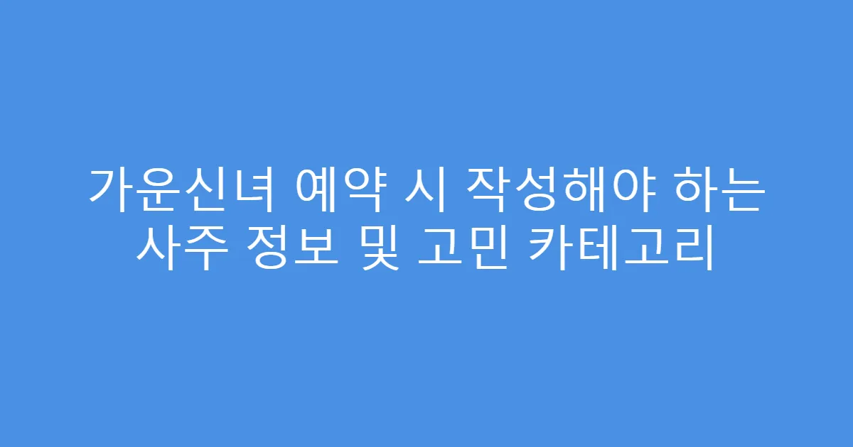 가운신녀 예약 시 작성해야 하는 사주 정보 및 고민 카테고리