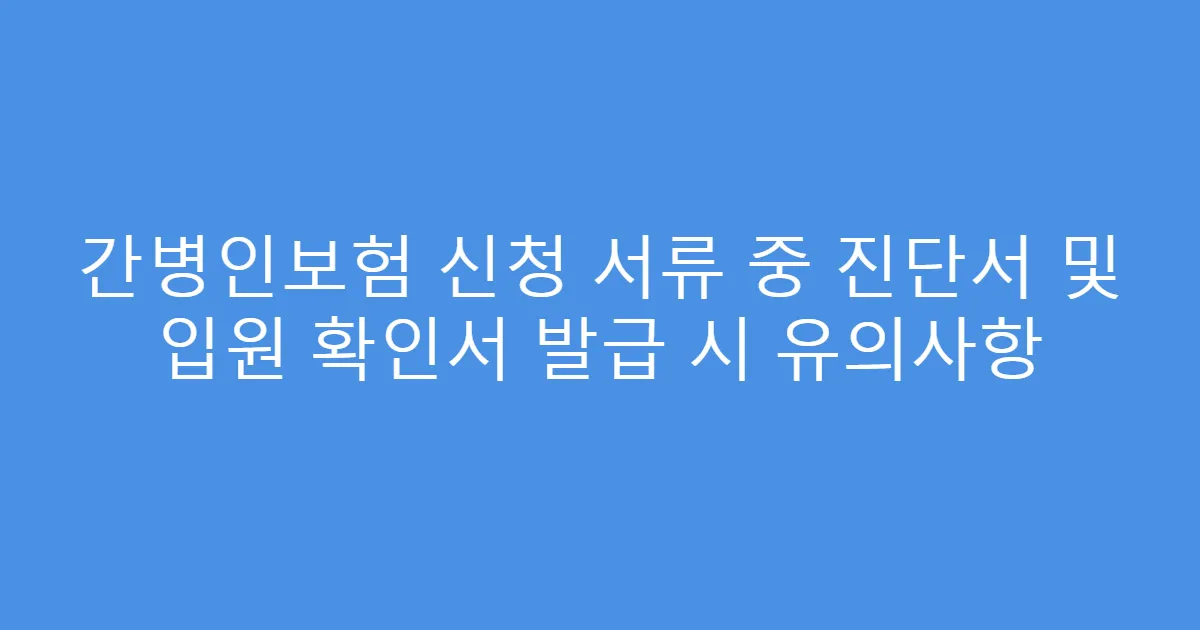 간병인보험 신청 서류 중 진단서 및 입원 확인서 발급 시 유의사항