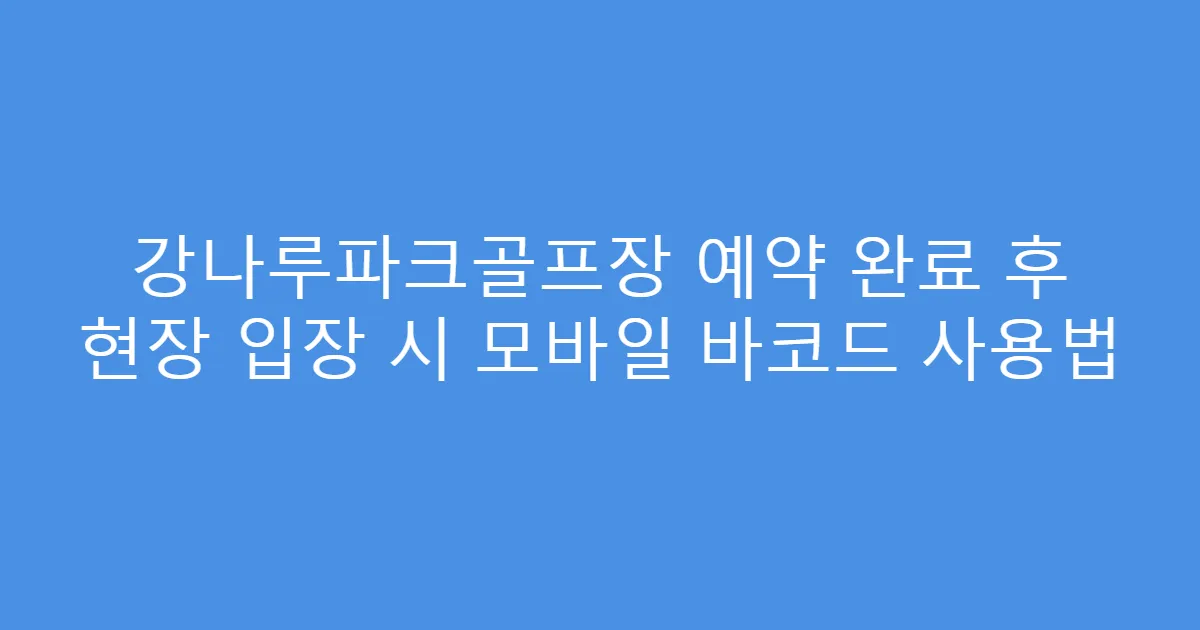 강나루파크골프장 예약 완료 후 현장 입장 시 모바일 바코드 사용법