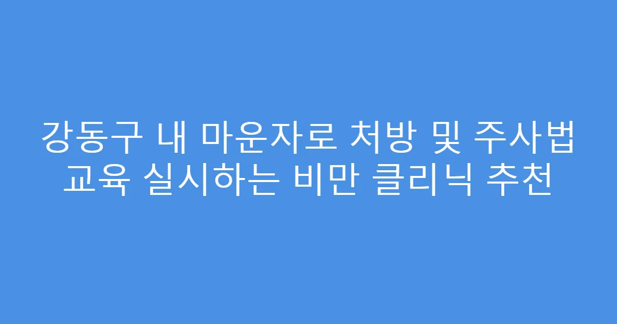 강동구 내 마운자로 처방 및 주사법 교육 실시하는 비만 클리닉 추천