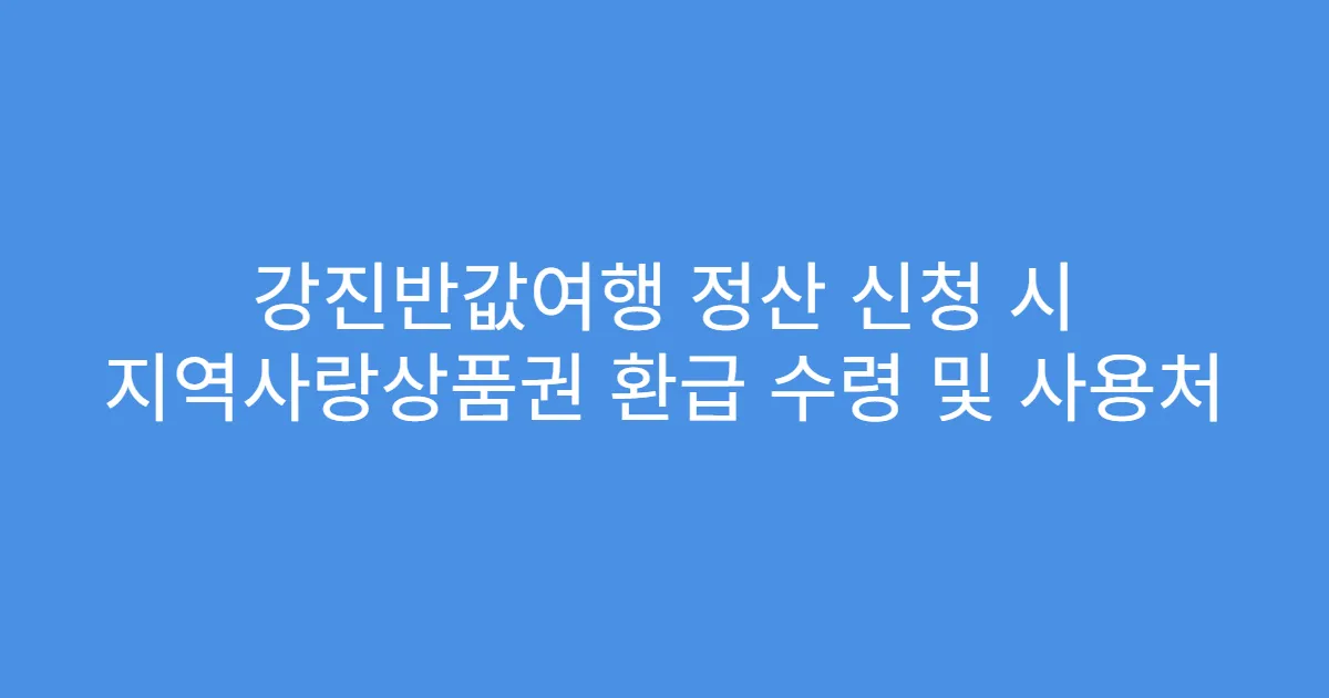 강진반값여행 정산 신청 시 지역사랑상품권 환급 수령 및 사용처