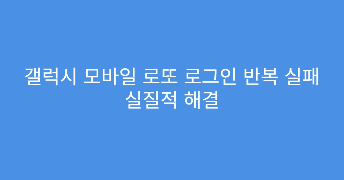 갤럭시 모바일 로또 로그인 반복 실패 실질적 해결