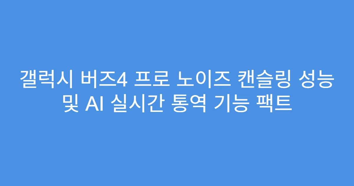 갤럭시 버즈4 프로 노이즈 캔슬링 성능 및 AI 실시간 통역 기능 팩트