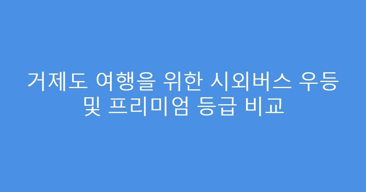 거제도 여행을 위한 시외버스 우등 및 프리미엄 등급 비교