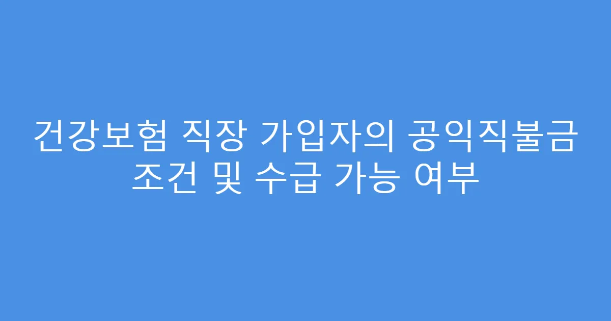 건강보험 직장 가입자의 공익직불금 조건 및 수급 가능 여부
