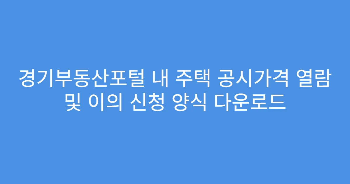 경기부동산포털 내 주택 공시가격 열람 및 이의 신청 양식 다운로드