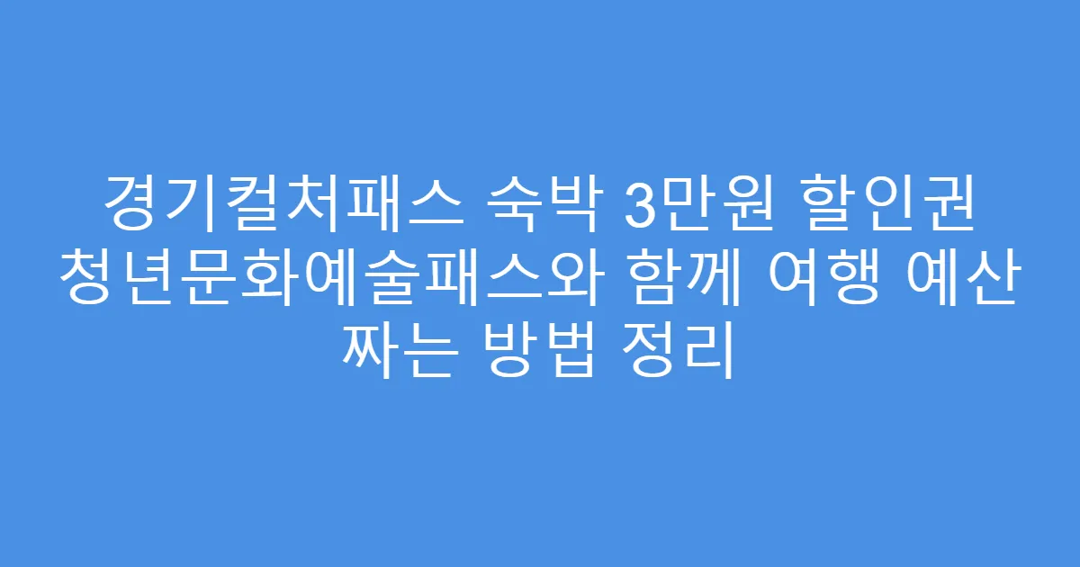 경기컬처패스 숙박 3만원 할인권 청년문화예술패스와 함께 여행 예산 짜는 방법 정리
