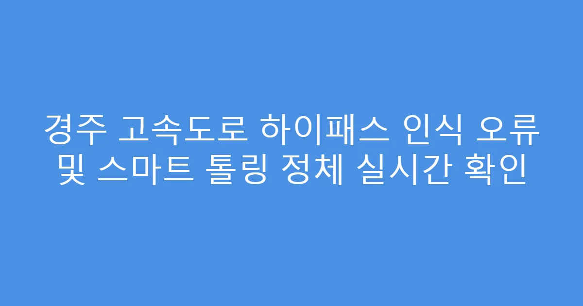 경주 고속도로 하이패스 인식 오류 및 스마트 톨링 정체 실시간 확인