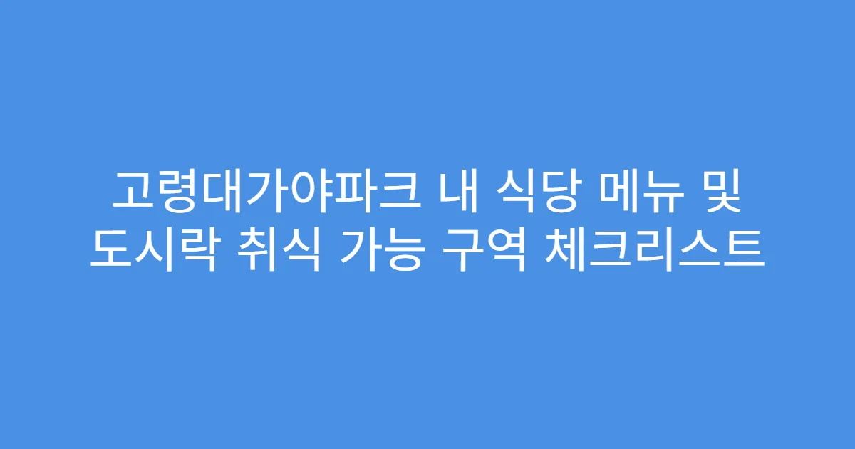 고령대가야파크 내 식당 메뉴 및 도시락 취식 가능 구역 체크리스트