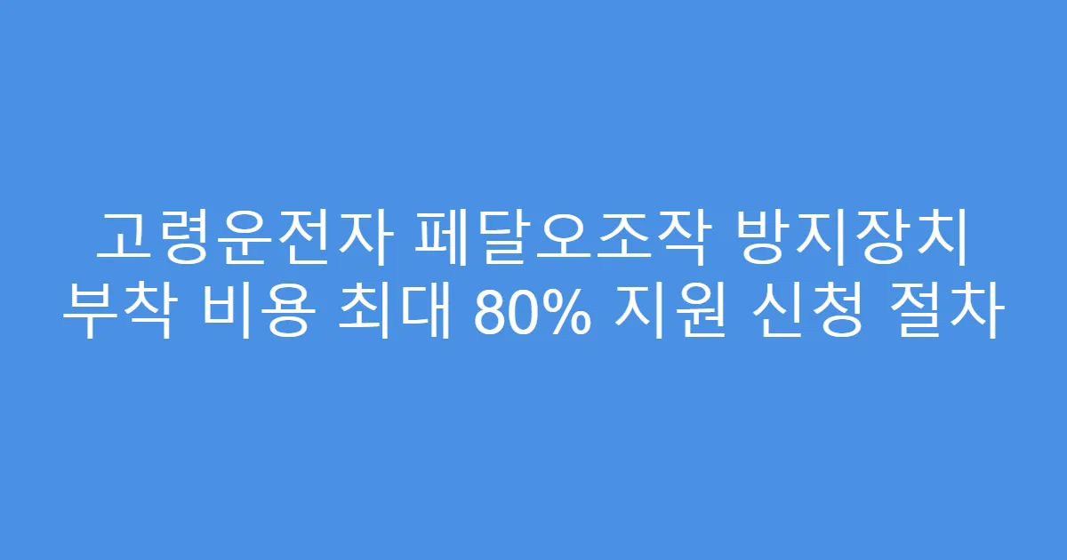 고령운전자 페달오조작 방지장치 부착 비용 최대 80% 지원 신청 절차