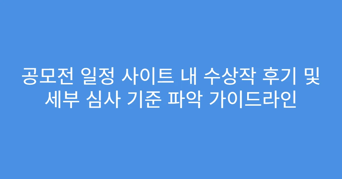 공모전 일정 사이트 내 수상작 후기 및 세부 심사 기준 파악 가이드라인