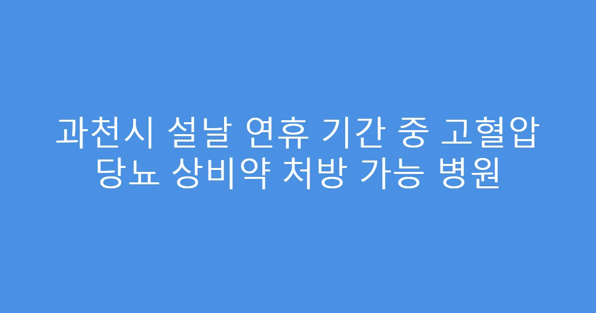 과천시 설날 연휴 기간 중 고혈압 당뇨 상비약 처방 가능 병원