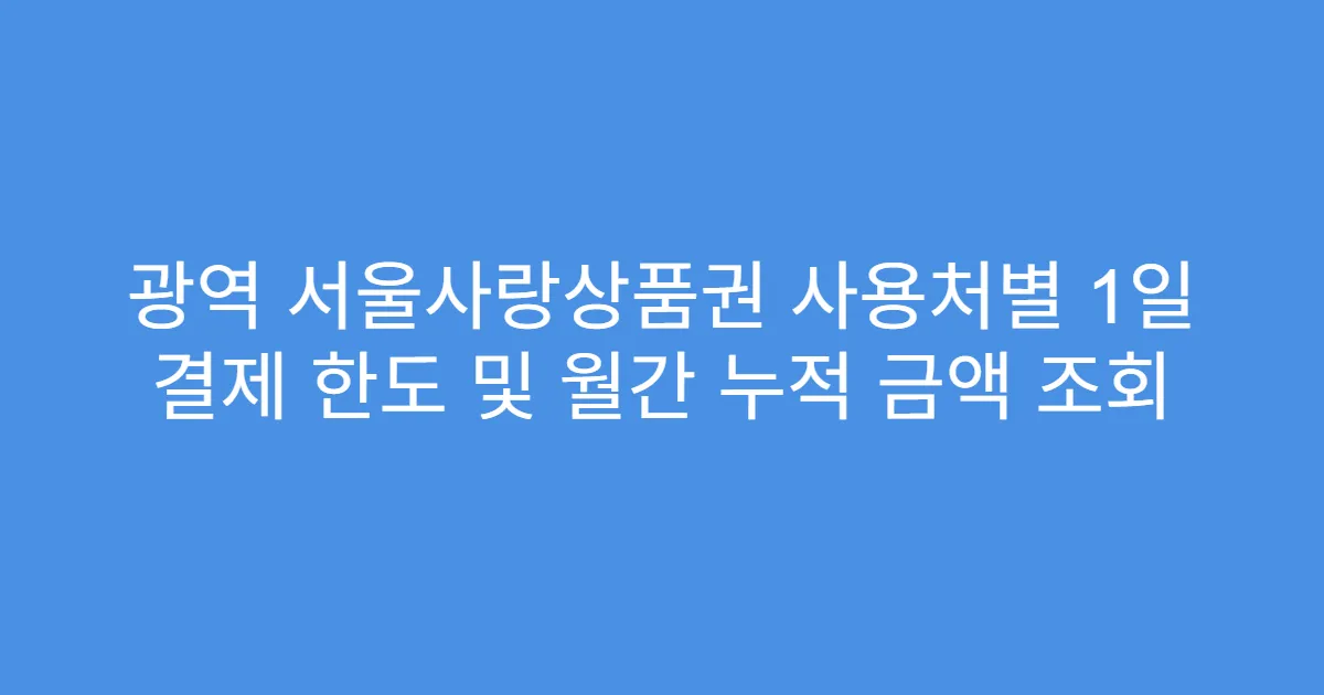 광역 서울사랑상품권 사용처별 1일 결제 한도 및 월간 누적 금액 조회