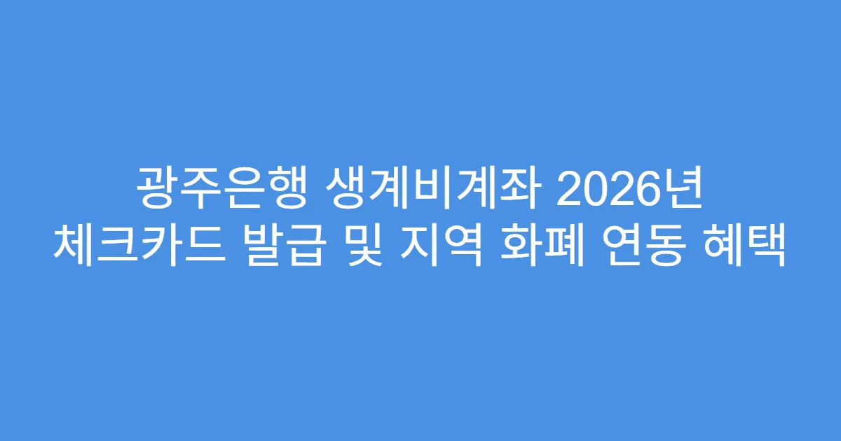 광주은행 생계비계좌 2026년 체크카드 발급 및 지역 화폐 연동 혜택