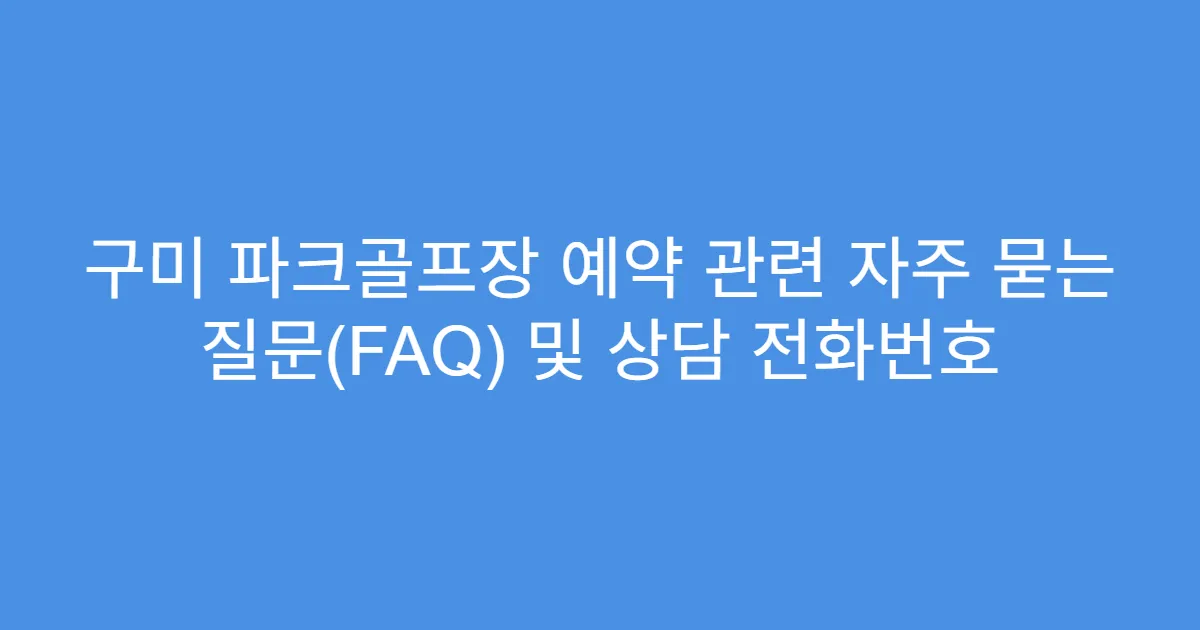 구미 파크골프장 예약 관련 자주 묻는 질문(FAQ) 및 상담 전화번호