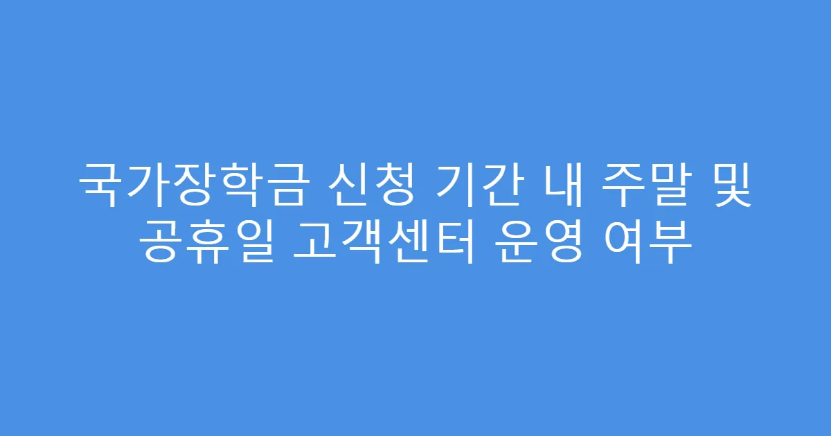 국가장학금 신청 기간 내 주말 및 공휴일 고객센터 운영 여부