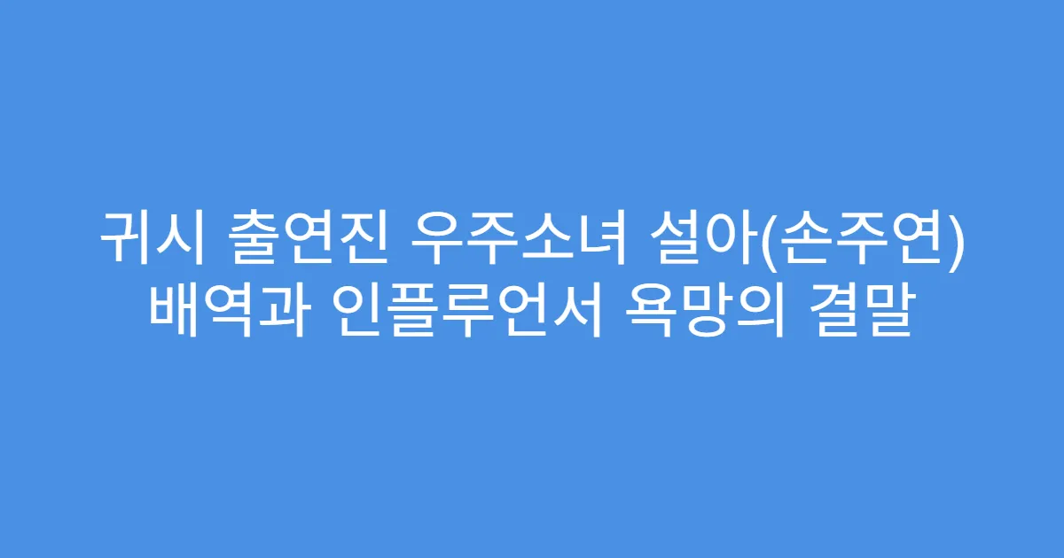 귀시 출연진 우주소녀 설아(손주연) 배역과 인플루언서 욕망의 결말