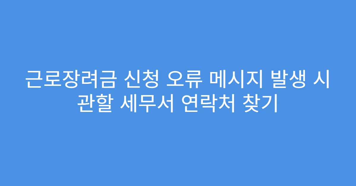 근로장려금 신청 오류 메시지 발생 시 관할 세무서 연락처 찾기