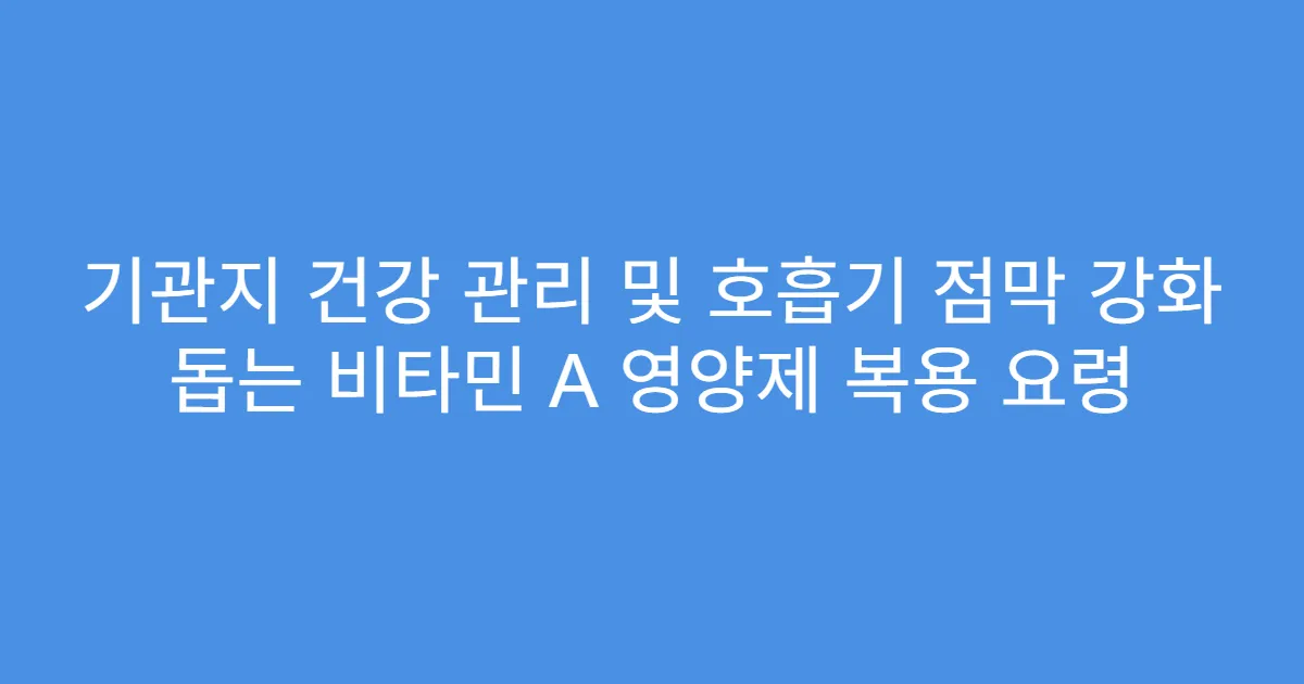 기관지 건강 관리 및 호흡기 점막 강화 돕는 비타민 A 영양제 복용 요령