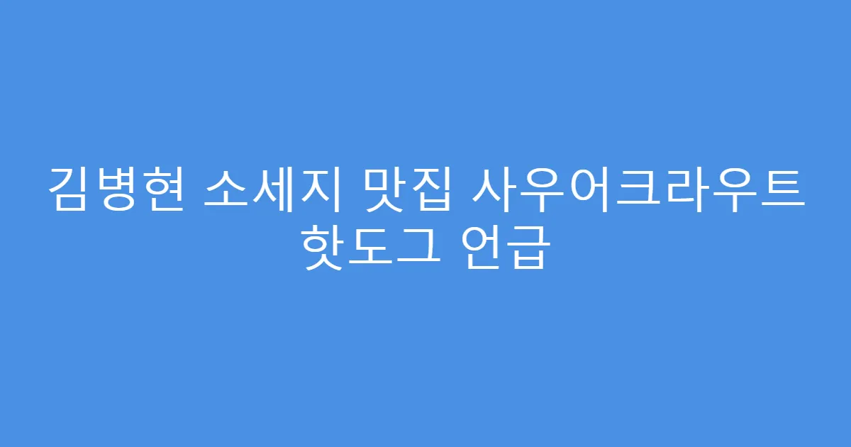 김병현 소세지 맛집 사우어크라우트 핫도그 언급