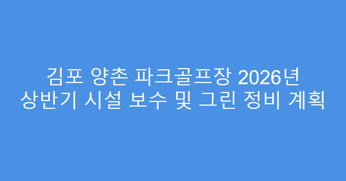 김포 양촌 파크골프장 2026년 상반기 시설 보수 및 그린 정비 계획