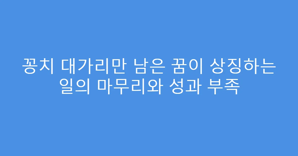 꽁치 대가리만 남은 꿈이 상징하는 일의 마무리와 성과 부족