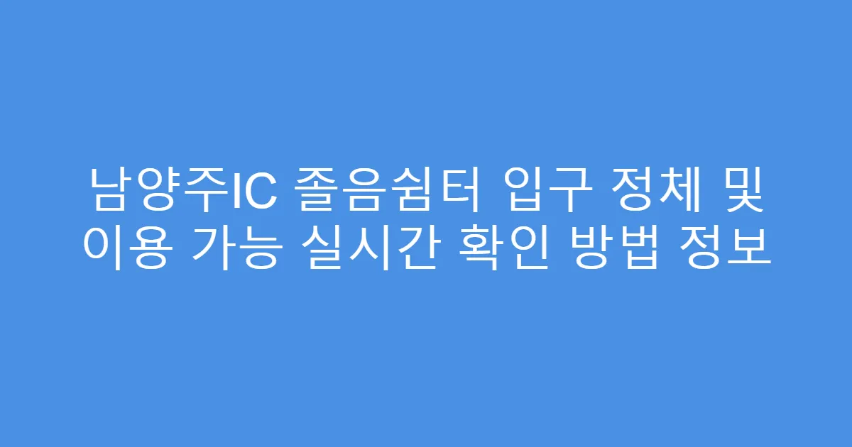 남양주IC 졸음쉼터 입구 정체 및 이용 가능 실시간 확인 방법 정보