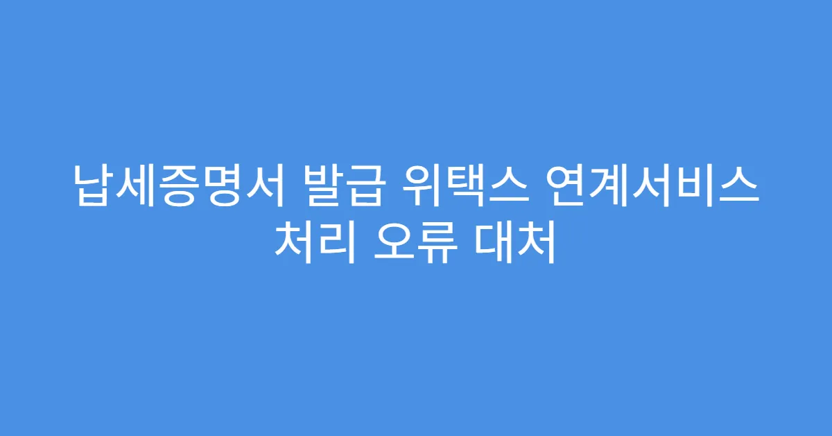 납세증명서 발급 위택스 연계서비스 처리 오류 대처