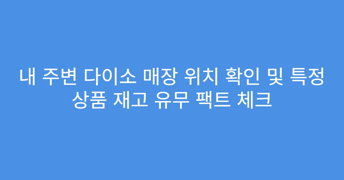 내 주변 다이소 매장 위치 확인 및 특정 상품 재고 유무 팩트 체크