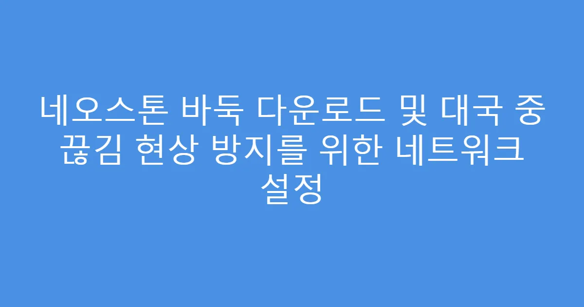 네오스톤 바둑 다운로드 및 대국 중 끊김 현상 방지를 위한 네트워크 설정