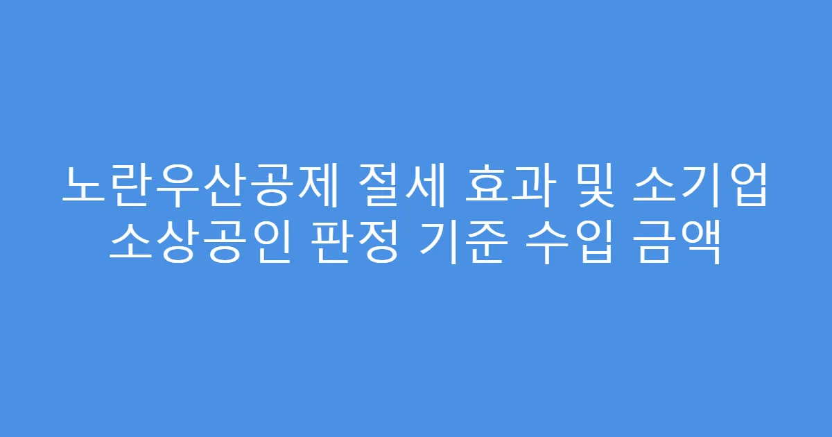 노란우산공제 절세 효과 및 소기업 소상공인 판정 기준 수입 금액