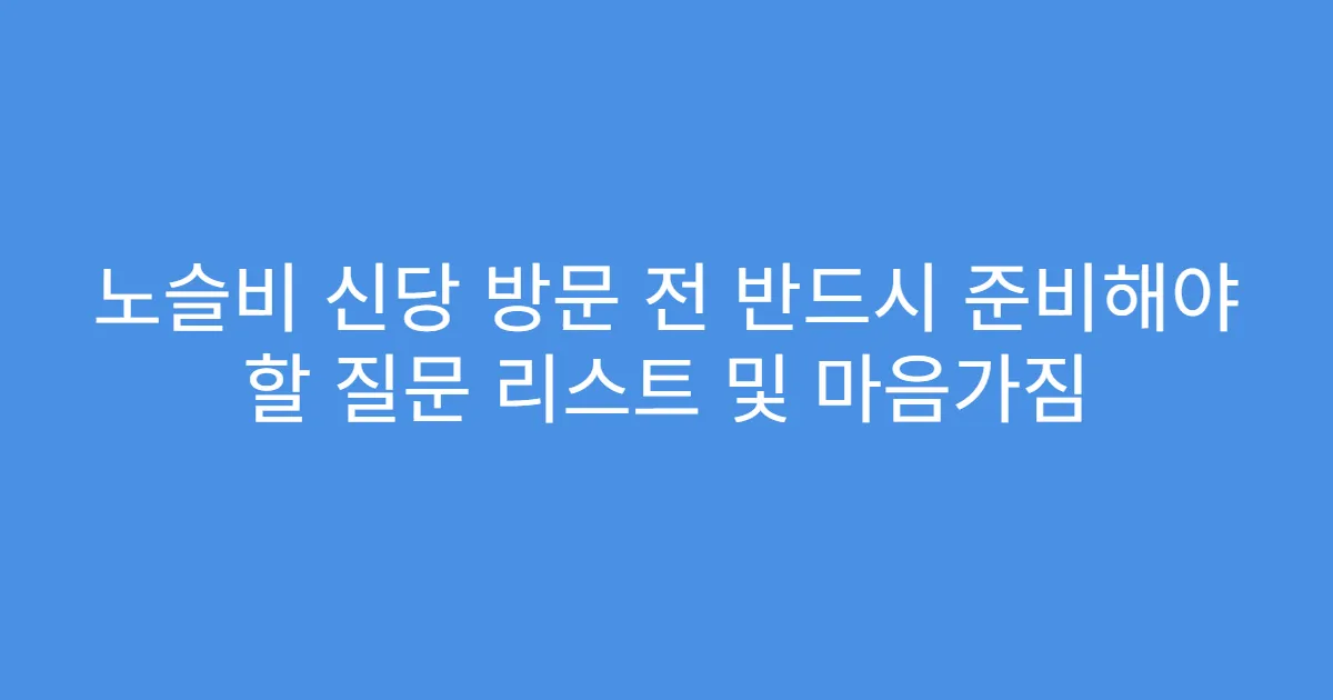 노슬비 신당 방문 전 반드시 준비해야 할 질문 리스트 및 마음가짐