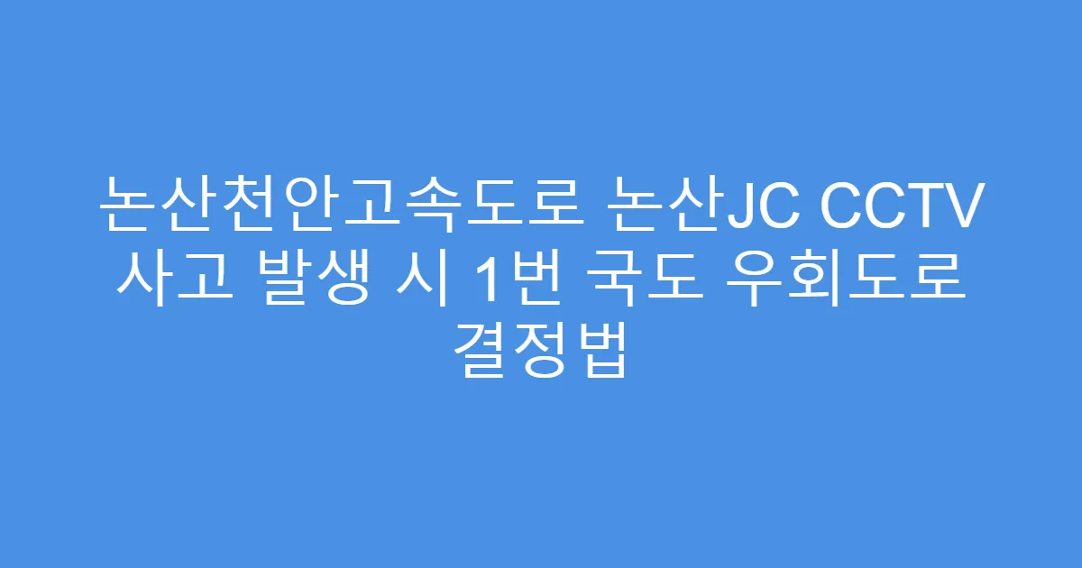 논산천안고속도로 논산JC CCTV 사고 발생 시 1번 국도 우회도로 결정법